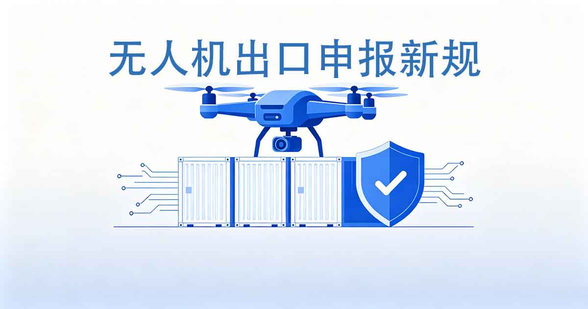 无人机出口申报新规：海关78号公告新规发布，HS编码怎么归、申报要素怎么填