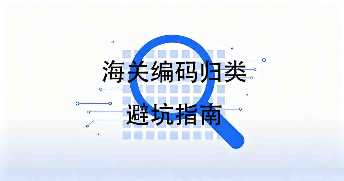 2026 海关编码归类避坑指南：真实易错案例、退税率差与查询方法